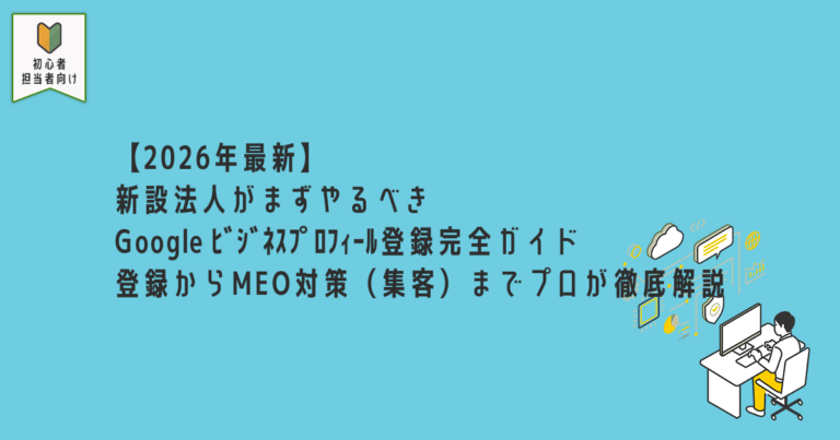 【2026年最新】新設法人がまずやるべきGoogleビジネスプロフィール登録完全ガイド｜登録からMEO対策（集客）までプロが徹底解説